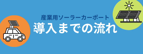 導入までの流れ_産業用ソーラーカーポート