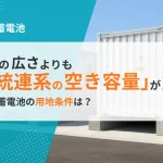 系統用蓄電池の用地条件：広さより「系統連系の空き容量」が最重要