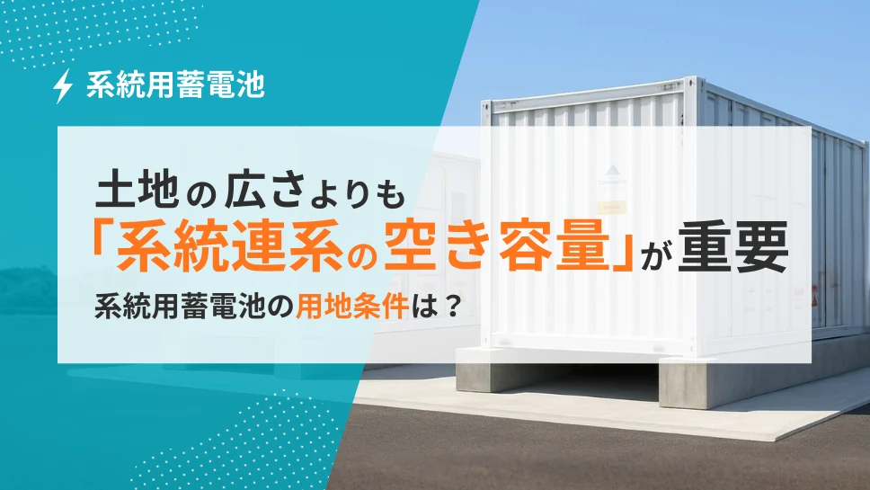 系統用蓄電池の用地条件：広さより「系統連系の空き容量」が最重要