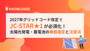 2027年グリッドコード改定でJC-STAR★1が必須化！太陽光発電設備・蓄電池の機器選定と注意点