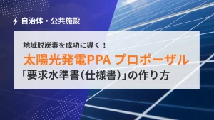 【自治体向け】地域脱炭素を成功に導く！太陽光PPAプロポーザル仕様書の作り方