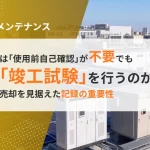 蓄電池は「使用前自己確認」が不要でも、なぜ「竣工試験」を行うのか？将来の売却を見据えた記録の重要性